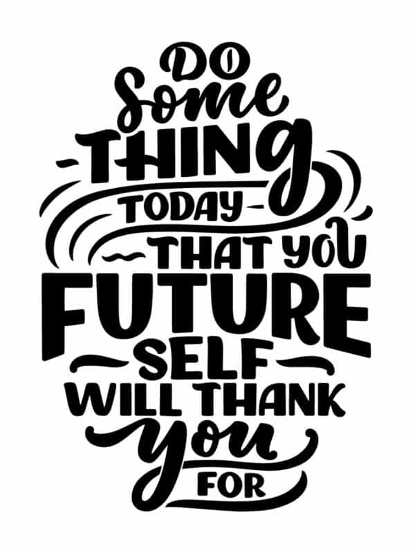 Stylized black lettering on a white background that says Do Something Today That Your Future Self Will Thank You For